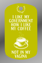 I like my government how I like my coffee - not in my vagina